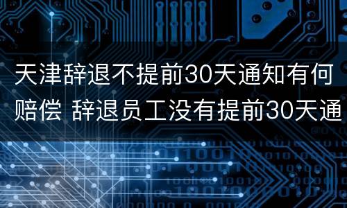 天津辞退不提前30天通知有何赔偿 辞退员工没有提前30天通知要怎么补偿