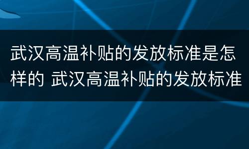武汉高温补贴的发放标准是怎样的 武汉高温补贴的发放标准是怎样的呀