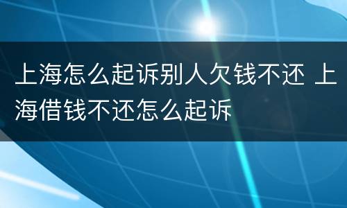 上海怎么起诉别人欠钱不还 上海借钱不还怎么起诉