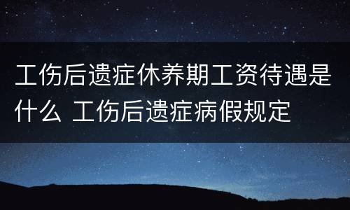 工伤后遗症休养期工资待遇是什么 工伤后遗症病假规定