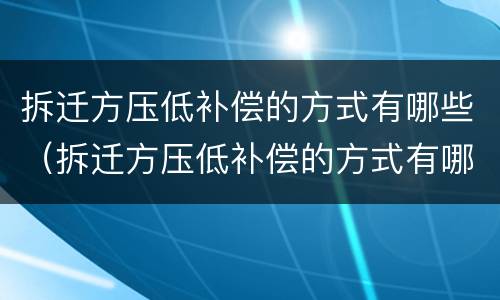 拆迁方压低补偿的方式有哪些（拆迁方压低补偿的方式有哪些呢）