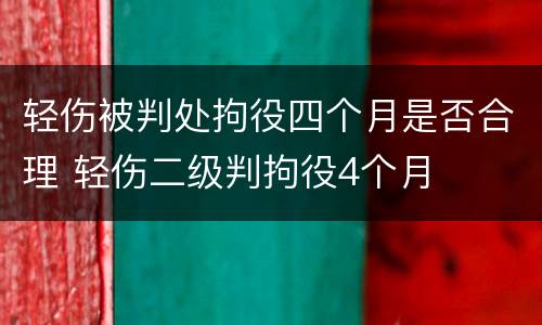 轻伤被判处拘役四个月是否合理 轻伤二级判拘役4个月