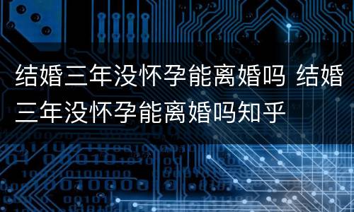 结婚三年没怀孕能离婚吗 结婚三年没怀孕能离婚吗知乎