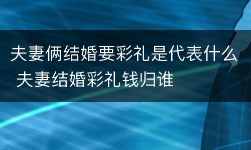 夫妻俩结婚要彩礼是代表什么 夫妻结婚彩礼钱归谁