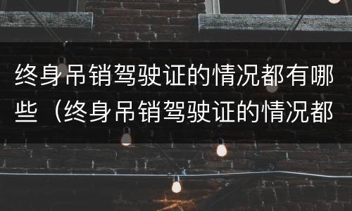 终身吊销驾驶证的情况都有哪些（终身吊销驾驶证的情况都有哪些类型）