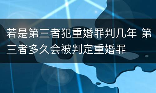 若是第三者犯重婚罪判几年 第三者多久会被判定重婚罪