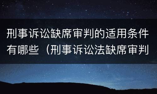 刑事诉讼缺席审判的适用条件有哪些（刑事诉讼法缺席审判的条件）