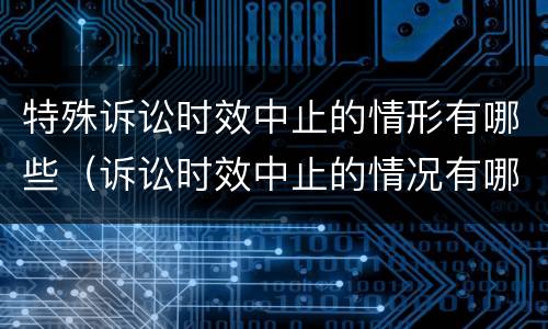 特殊诉讼时效中止的情形有哪些（诉讼时效中止的情况有哪些）