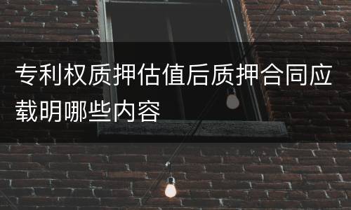 专利权质押估值后质押合同应载明哪些内容