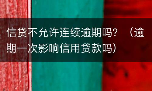 信贷不允许连续逾期吗？（逾期一次影响信用贷款吗）