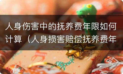 人身伤害中的抚养费年限如何计算（人身损害赔偿抚养费年限）