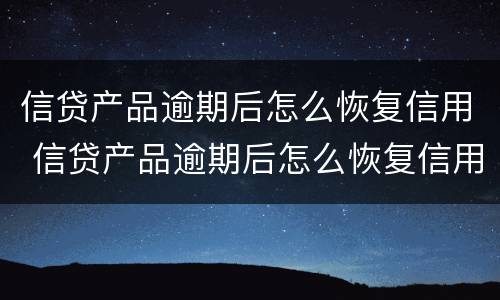 信贷产品逾期后怎么恢复信用 信贷产品逾期后怎么恢复信用等级