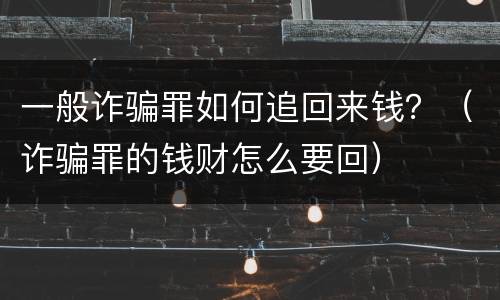一般诈骗罪如何追回来钱？（诈骗罪的钱财怎么要回）