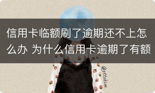 信用卡临额刷了逾期还不上怎么办 为什么信用卡逾期了有额度刷不出来