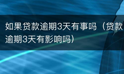 如果贷款逾期3天有事吗（贷款逾期3天有影响吗）