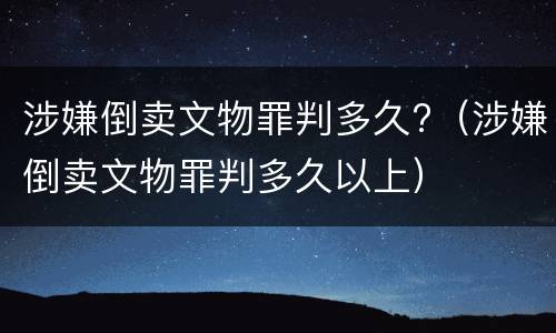 涉嫌倒卖文物罪判多久?（涉嫌倒卖文物罪判多久以上）