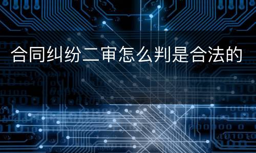 合同纠纷二审怎么判是合法的