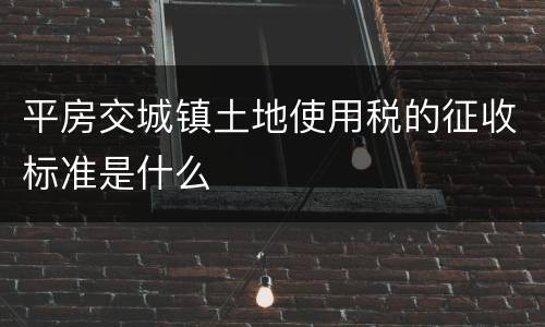 平房交城镇土地使用税的征收标准是什么