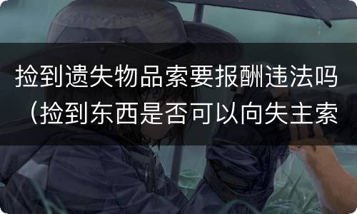 捡到遗失物品索要报酬违法吗（捡到东西是否可以向失主索要报酬）