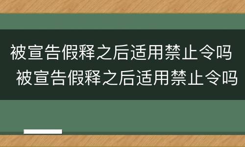 被宣告假释之后适用禁止令吗 被宣告假释之后适用禁止令吗为什么