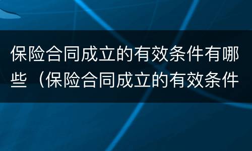 保险合同成立的有效条件有哪些（保险合同成立的有效条件有哪些呢）