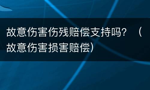 故意伤害伤残赔偿支持吗？（故意伤害损害赔偿）