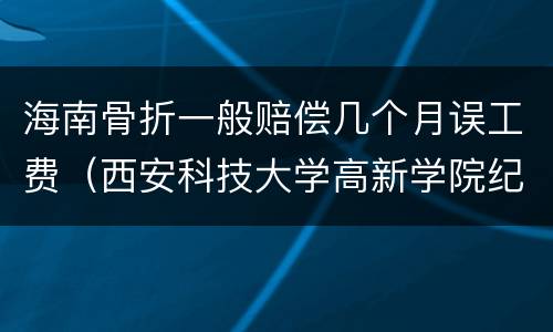 海南骨折一般赔偿几个月误工费（西安科技大学高新学院纪佳雨）