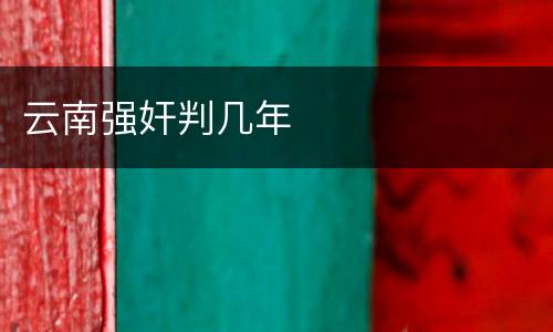 云南强奸判几年