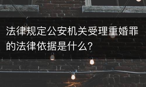 法律规定公安机关受理重婚罪的法律依据是什么？