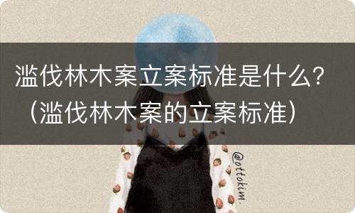滥伐林木案立案标准是什么？（滥伐林木案的立案标准）