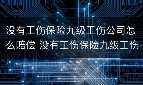 没有工伤保险九级工伤公司怎么赔偿 没有工伤保险九级工伤公司怎么赔偿的