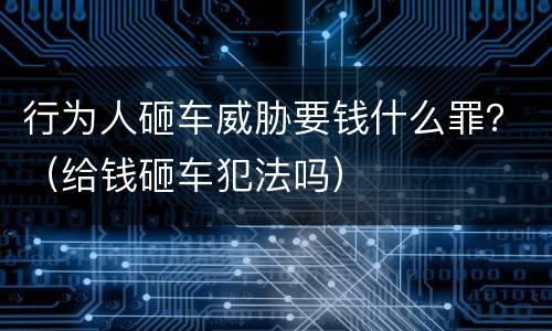 行为人砸车威胁要钱什么罪？（给钱砸车犯法吗）