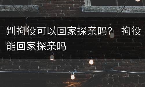 判拘役可以回家探亲吗？ 拘役能回家探亲吗
