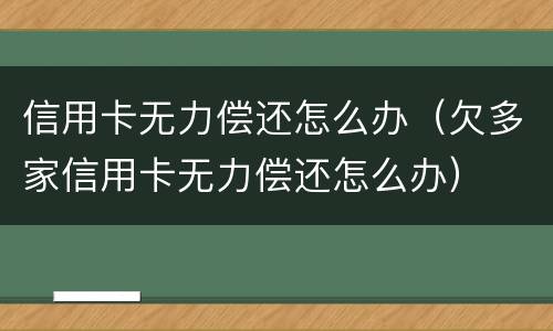 信用卡无力偿还怎么办（欠多家信用卡无力偿还怎么办）