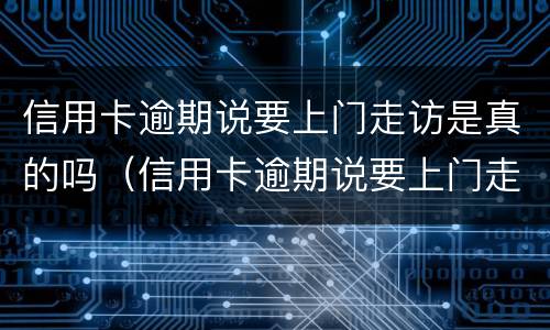 信用卡逾期说要上门走访是真的吗（信用卡逾期说要上门走访是真的吗吗）