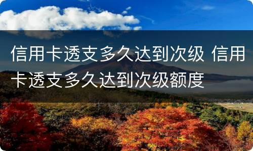 信用卡透支多久达到次级 信用卡透支多久达到次级额度