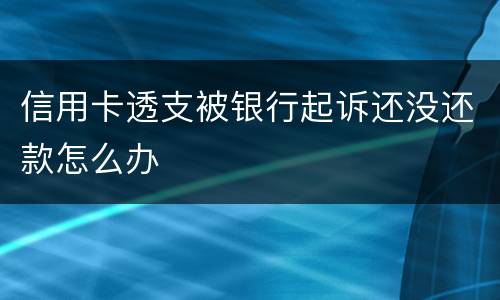 信用卡透支被银行起诉还没还款怎么办