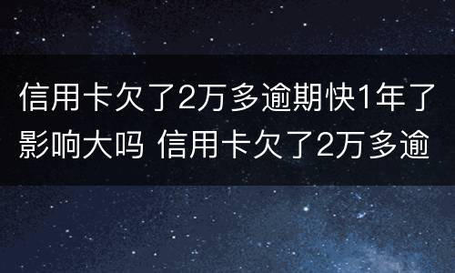 信用卡欠了2万多逾期快1年了影响大吗 信用卡欠了2万多逾期快1年了影响大吗