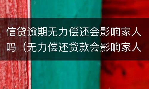 信贷逾期无力偿还会影响家人吗（无力偿还贷款会影响家人吗）