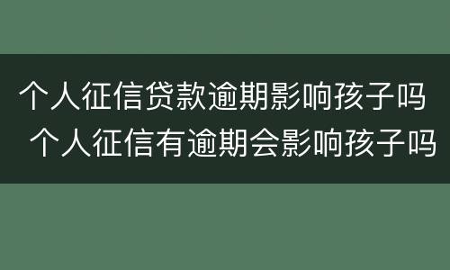 个人征信贷款逾期影响孩子吗 个人征信有逾期会影响孩子吗
