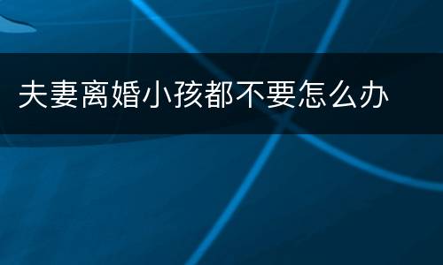 夫妻离婚小孩都不要怎么办