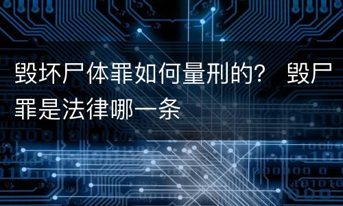 毁坏尸体罪如何量刑的？ 毁尸罪是法律哪一条