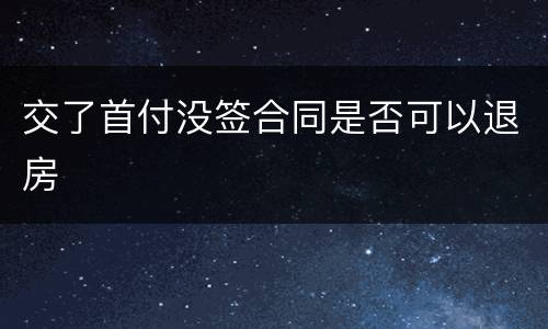 交了首付没签合同是否可以退房