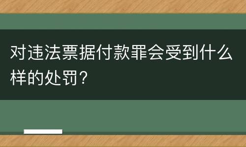 对违法票据付款罪会受到什么样的处罚?