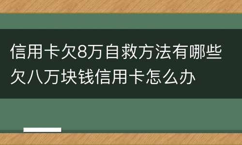 信用卡欠8万自救方法有哪些 欠八万块钱信用卡怎么办
