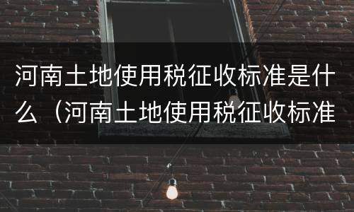 河南土地使用税征收标准是什么（河南土地使用税征收标准是什么样的）