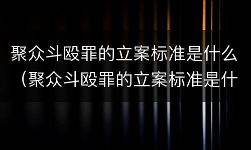 聚众斗殴罪的立案标准是什么（聚众斗殴罪的立案标准是什么意思）