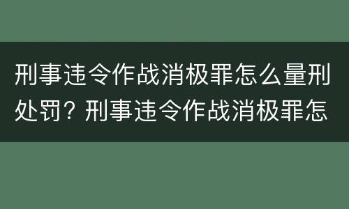 刑事违令作战消极罪怎么量刑处罚? 刑事违令作战消极罪怎么量刑处罚标准