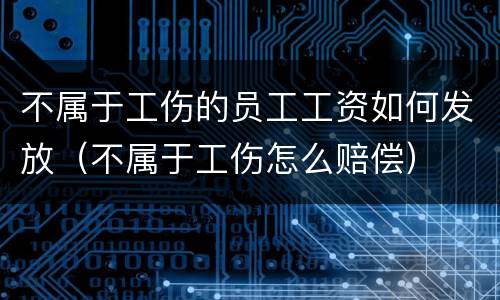 不属于工伤的员工工资如何发放（不属于工伤怎么赔偿）