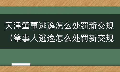 天津肇事逃逸怎么处罚新交规（肇事人逃逸怎么处罚新交规）